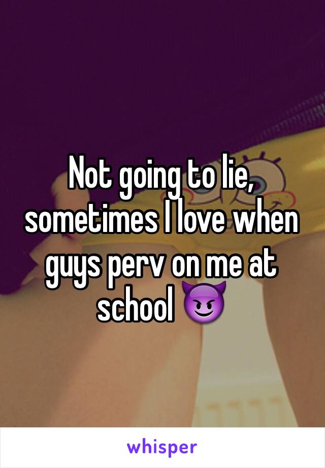 Not going to lie, sometimes I love when guys perv on me at school 😈
