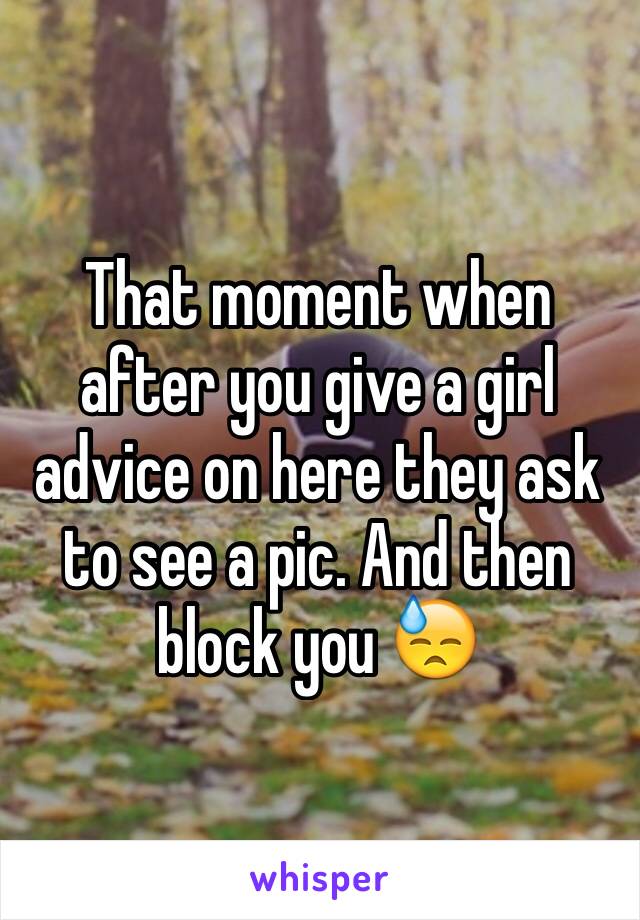 That moment when after you give a girl advice on here they ask to see a pic. And then block you 😓