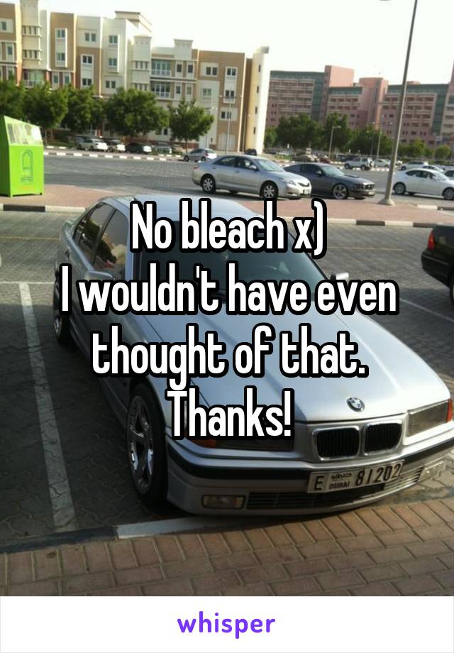No bleach x)
I wouldn't have even thought of that. Thanks!