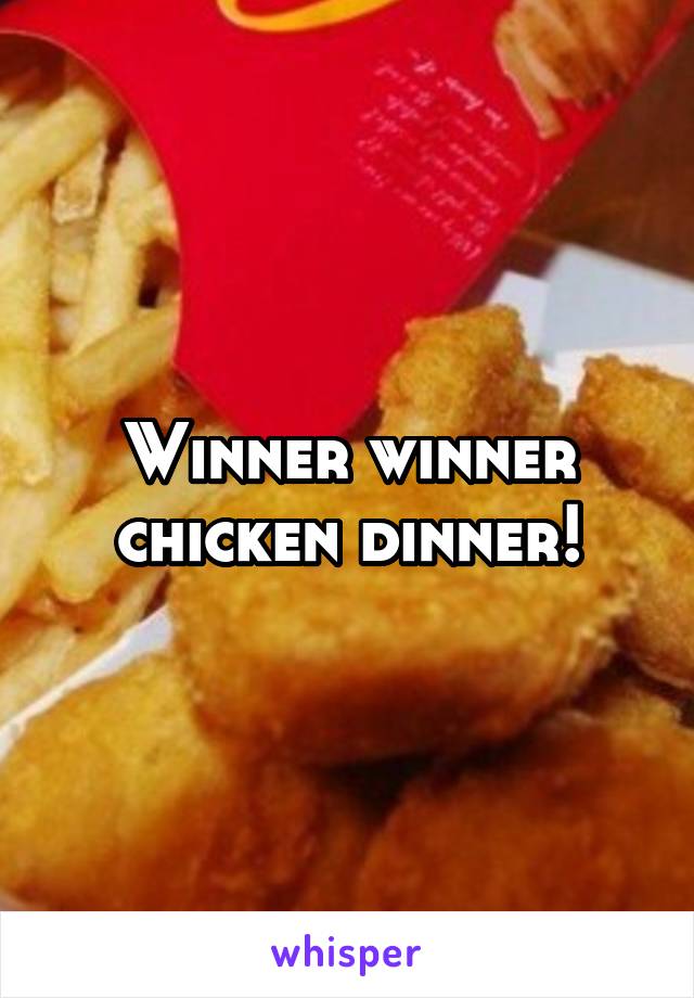 Winner winner chicken dinner!