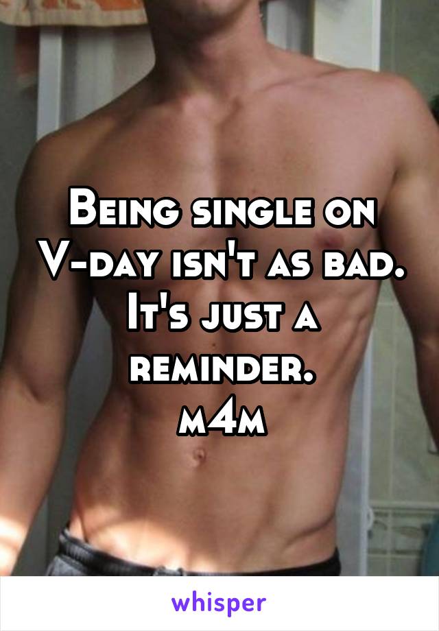 Being single on V-day isn't as bad.
It's just a reminder.
m4m