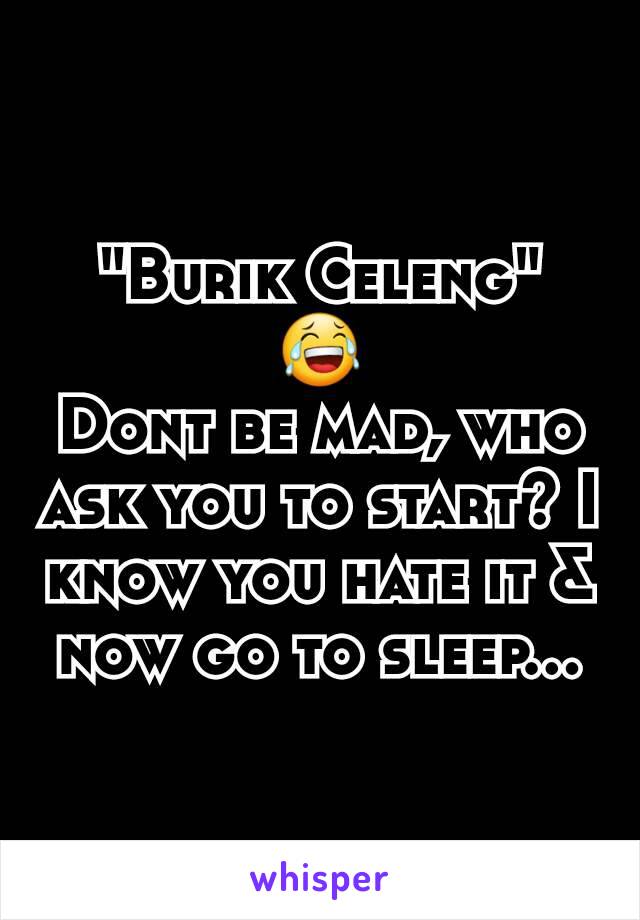 "Burik Celeng"
😂
Dont be mad, who ask you to start? I know you hate it & now go to sleep...