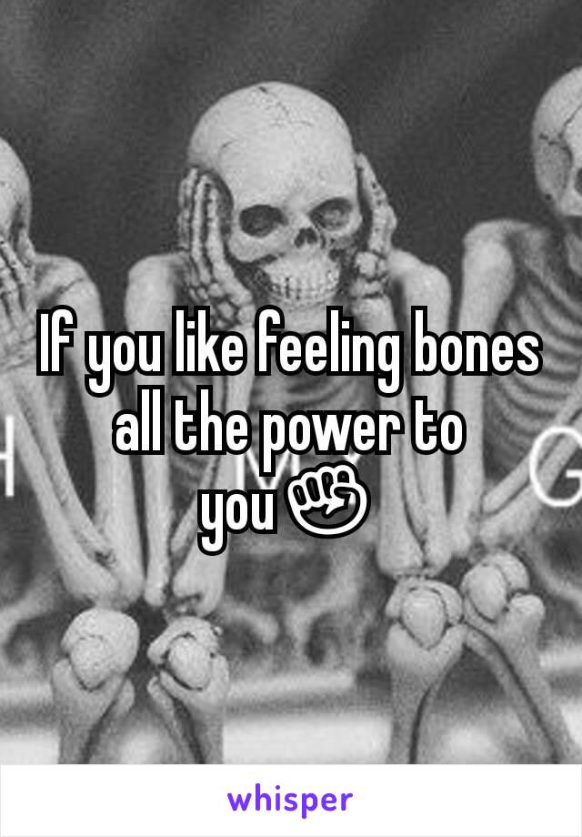 If you like feeling bones all the power to you✊