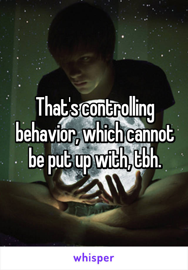 That's controlling behavior, which cannot be put up with, tbh.