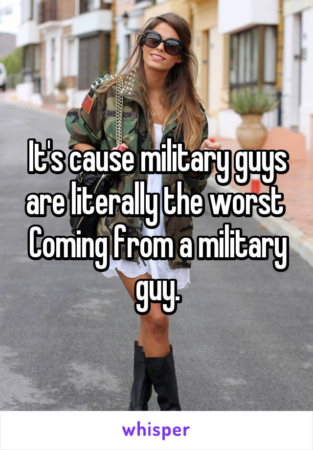 It's cause military guys are literally the worst 
Coming from a military guy.