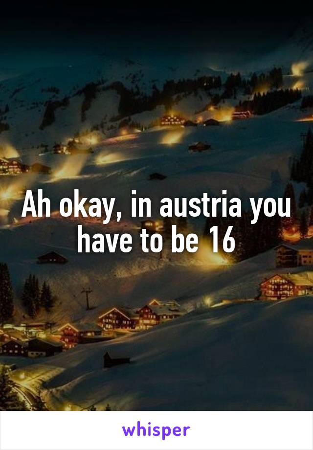 Ah okay, in austria you have to be 16