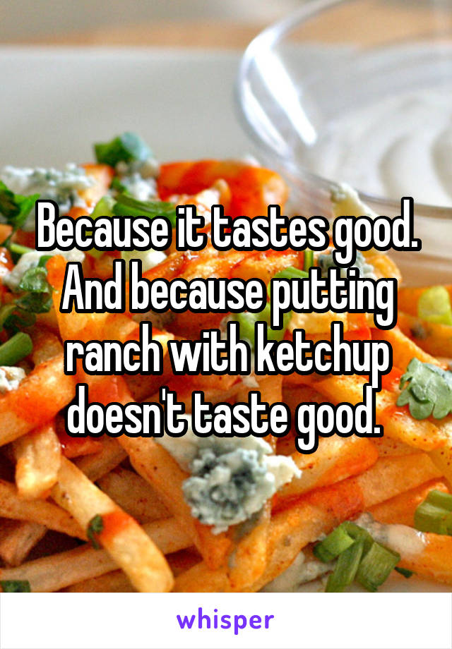 Because it tastes good. And because putting ranch with ketchup doesn't taste good. 