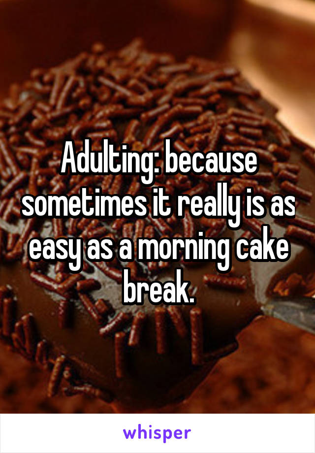 Adulting: because sometimes it really is as easy as a morning cake break.