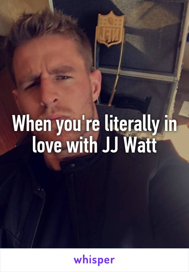 When you're literally in love with JJ Watt
