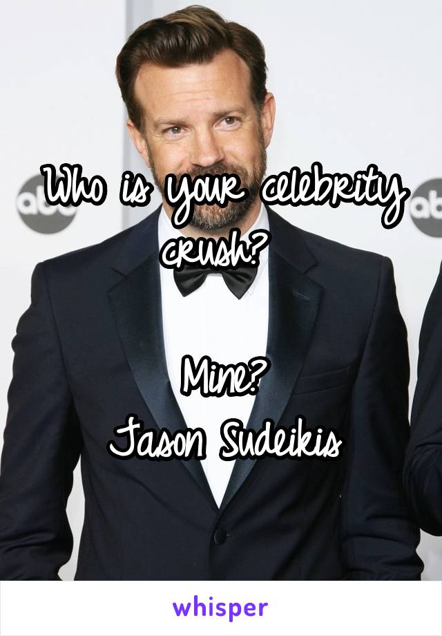 Who is your celebrity crush? 

Mine?
Jason Sudeikis