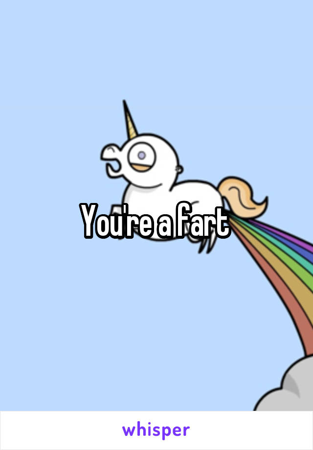 You're a fart 