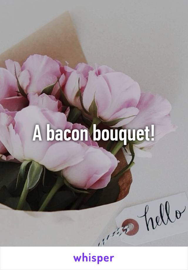 A bacon bouquet!