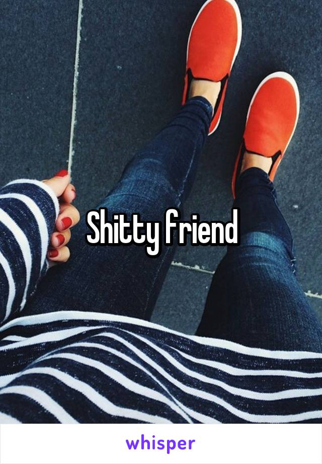 Shitty friend