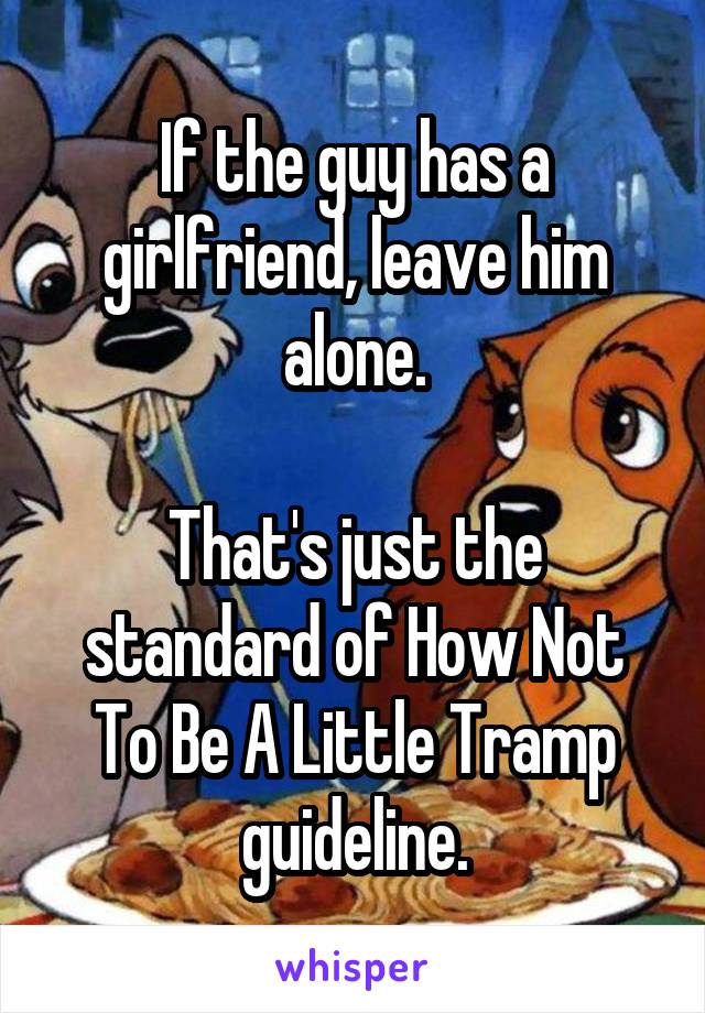 If the guy has a girlfriend, leave him alone.

That's just the standard of How Not To Be A Little Tramp guideline.