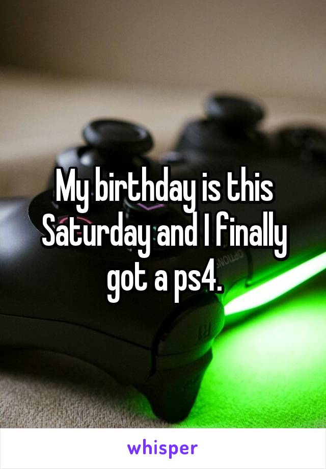 My birthday is this Saturday and I finally got a ps4.
