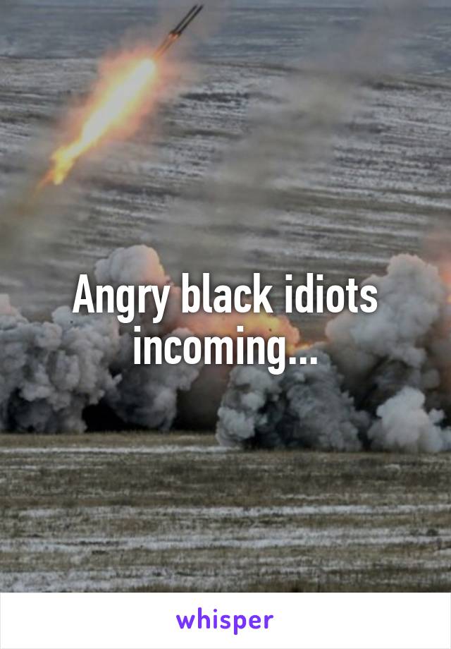 Angry black idiots incoming...