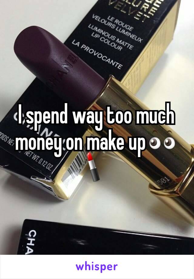I spend way too much money on make up👀💄