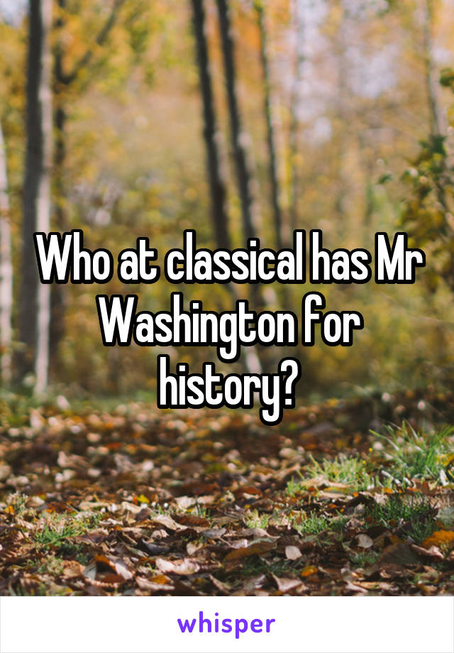 Who at classical has Mr Washington for history?