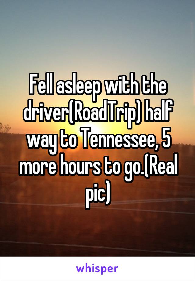 Fell asleep with the driver(RoadTrip) half way to Tennessee, 5 more hours to go.(Real pic)