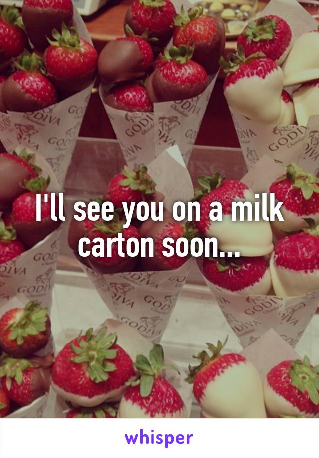 I'll see you on a milk carton soon...