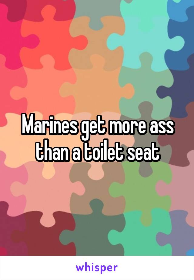 Marines get more ass than a toilet seat