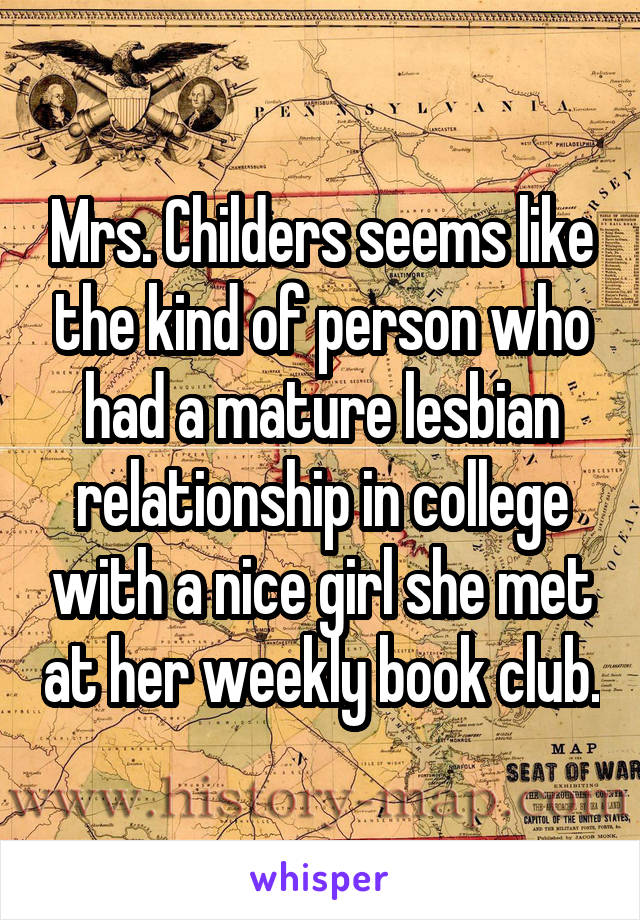 Mrs. Childers seems like the kind of person who had a mature lesbian relationship in college with a nice girl she met at her weekly book club.