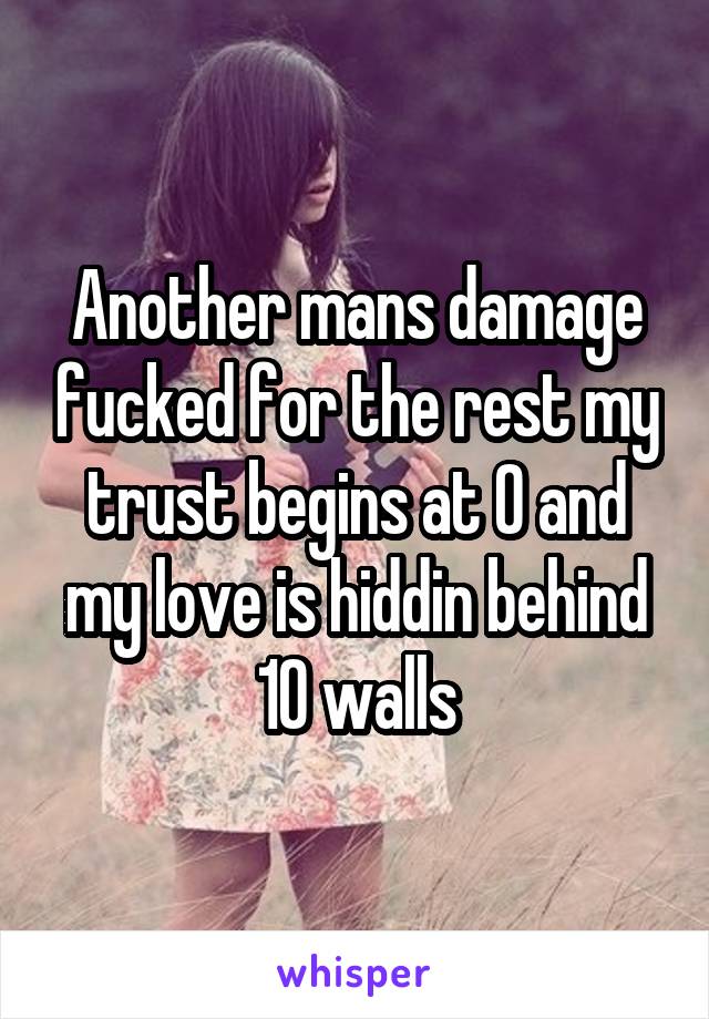 Another mans damage fucked for the rest my trust begins at 0 and my love is hiddin behind 10 walls