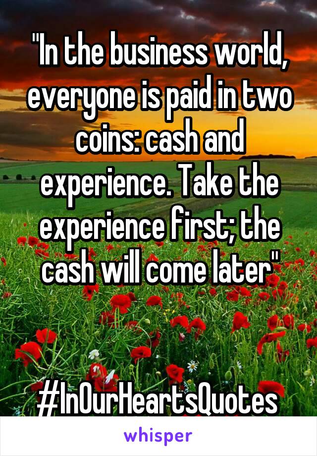 "In the business world, everyone is paid in two coins: cash and experience. Take the experience first; the cash will come later"


#InOurHeartsQuotes 