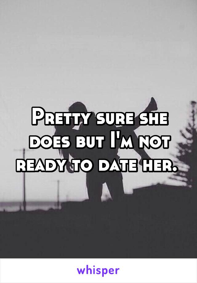 Pretty sure she does but I'm not ready to date her. 