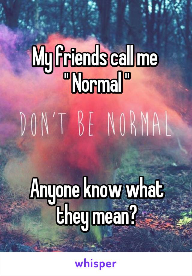 My friends call me 
" Normal "



Anyone know what they mean?