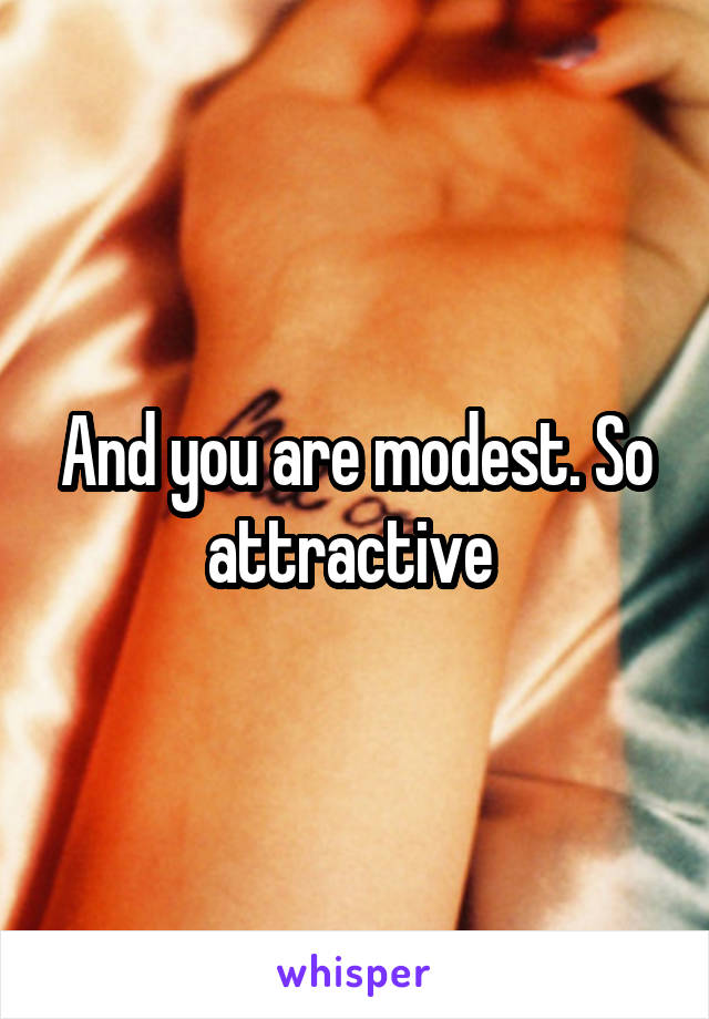 And you are modest. So attractive 