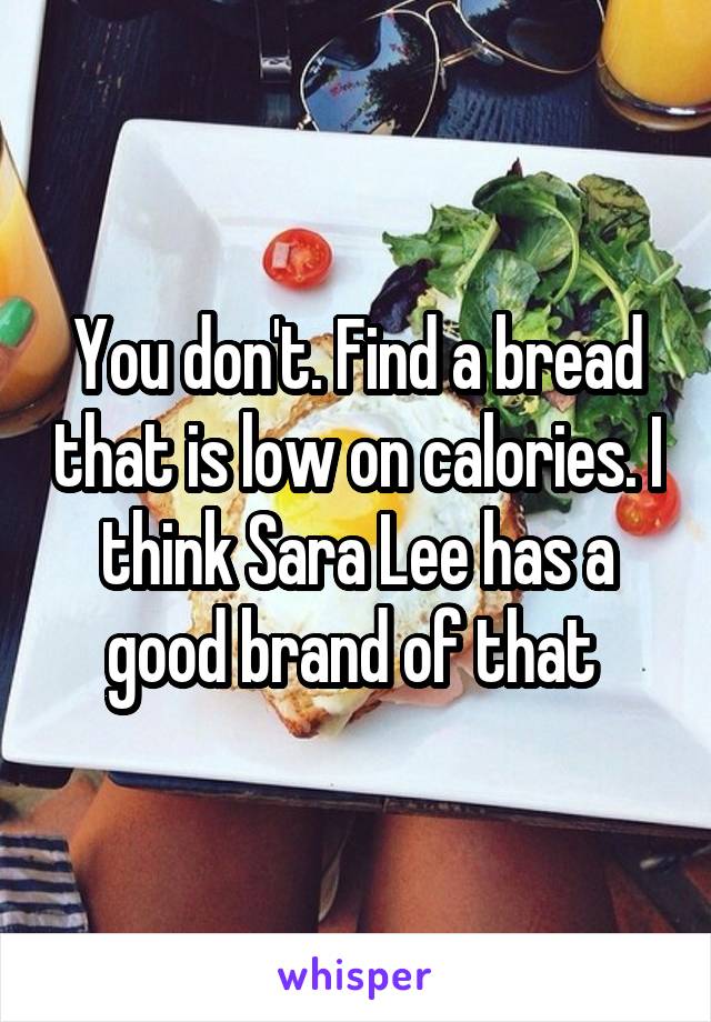 You don't. Find a bread that is low on calories. I think Sara Lee has a good brand of that 