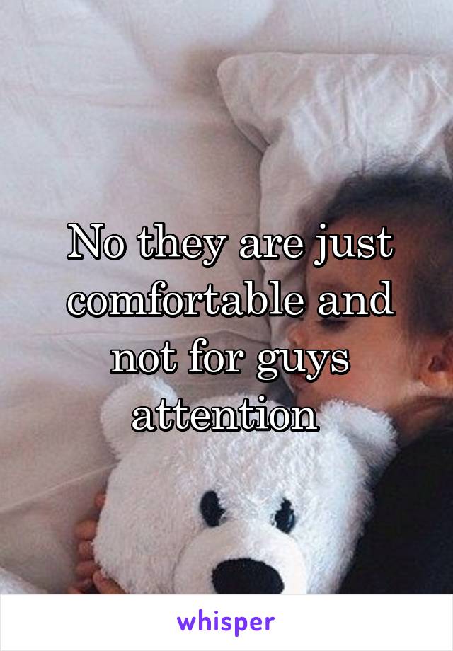 No they are just comfortable and not for guys attention 