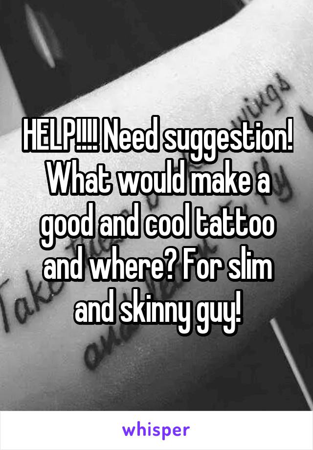HELP!!!! Need suggestion! What would make a good and cool tattoo and where? For slim and skinny guy!