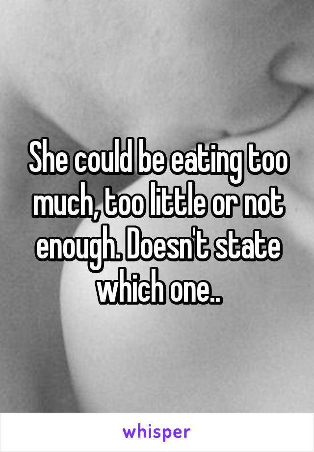 She could be eating too much, too little or not enough. Doesn't state which one..