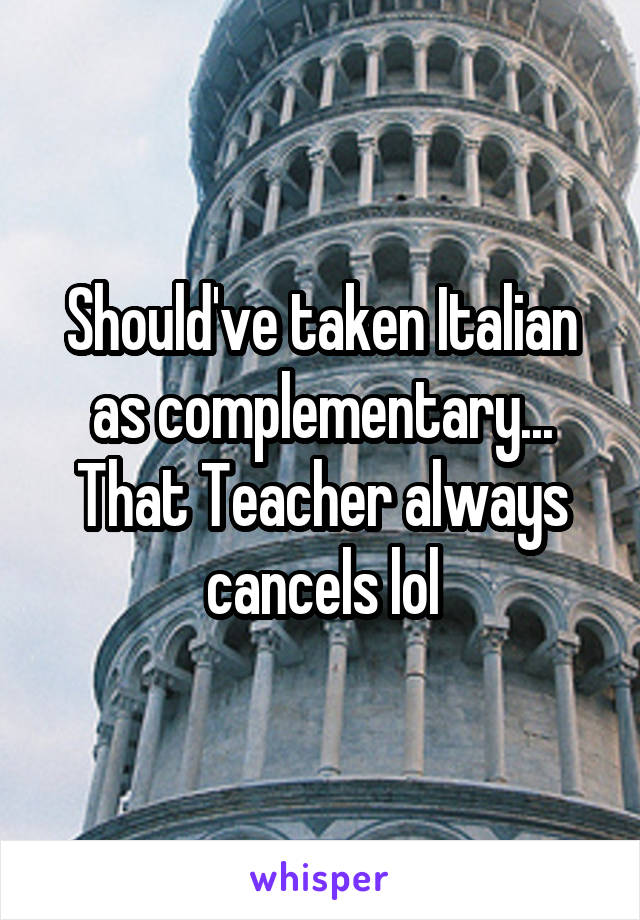 Should've taken Italian as complementary... That Teacher always cancels lol