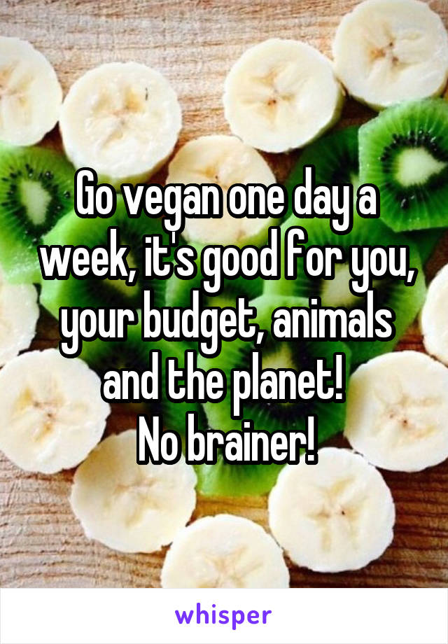 Go vegan one day a week, it's good for you, your budget, animals and the planet! 
No brainer!