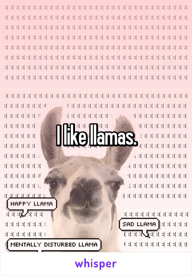 I like llamas.