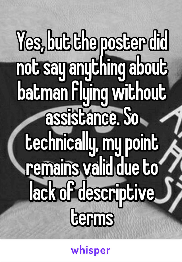 Yes, but the poster did not say anything about batman flying without assistance. So technically, my point remains valid due to lack of descriptive terms