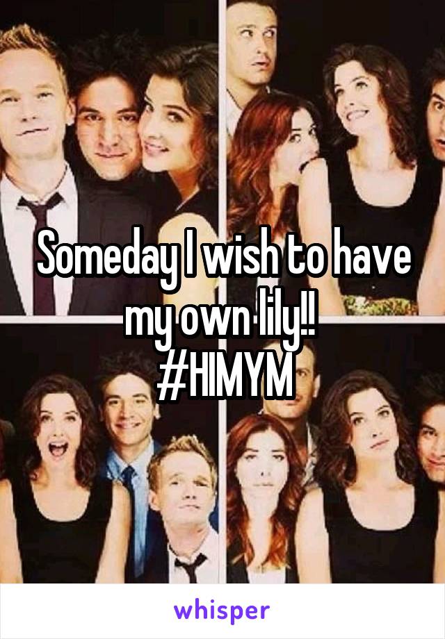 Someday I wish to have my own lily!! 
#HIMYM
