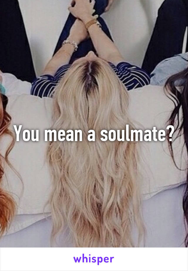You mean a soulmate?