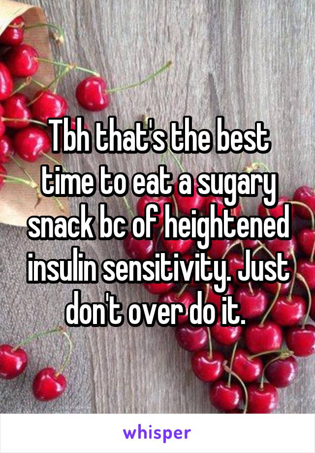 Tbh that's the best time to eat a sugary snack bc of heightened insulin sensitivity. Just don't over do it. 
