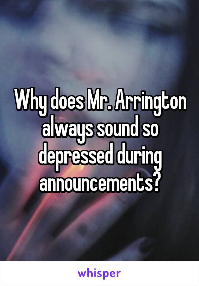 Why does Mr. Arrington always sound so depressed during announcements?
