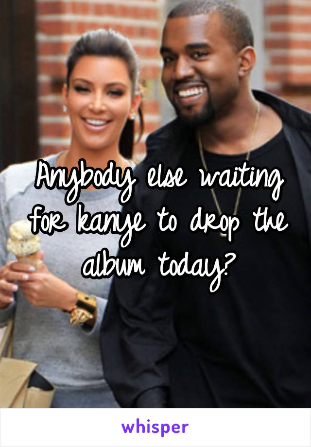 Anybody else waiting for kanye to drop the album today?