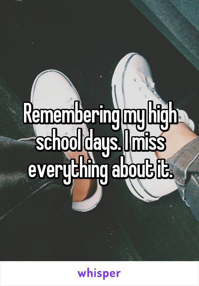 Remembering my high school days. I miss everything about it.