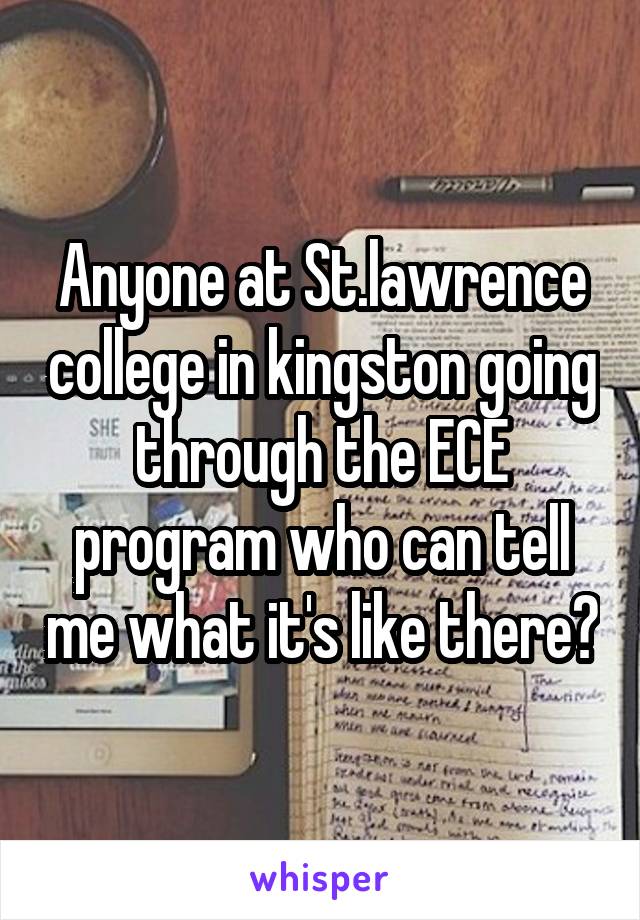 Anyone at St.lawrence college in kingston going through the ECE program who can tell me what it's like there?