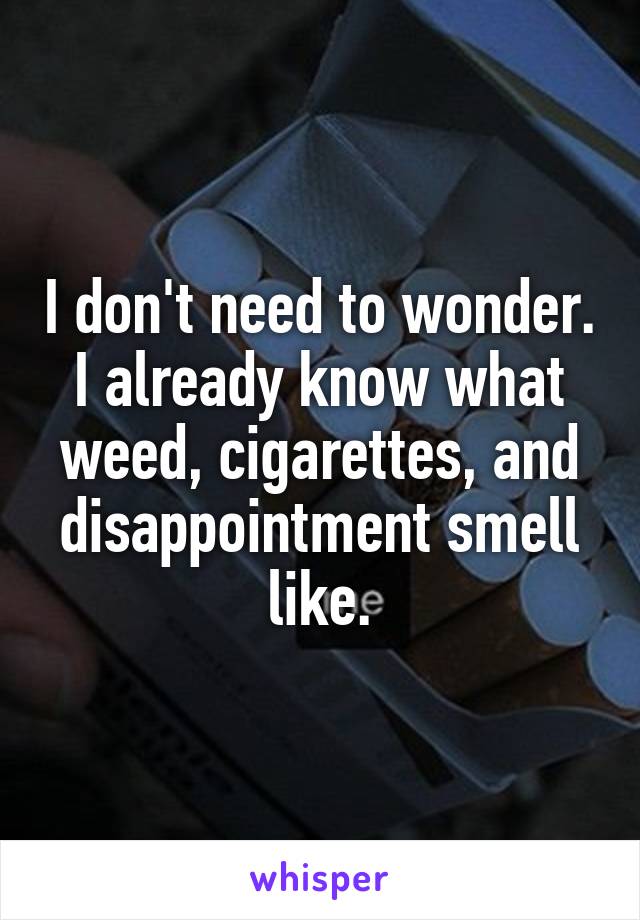 I don't need to wonder. I already know what weed, cigarettes, and disappointment smell like.