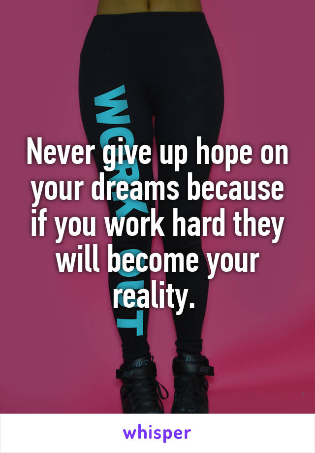 Never give up hope on your dreams because if you work hard they will become your reality. 