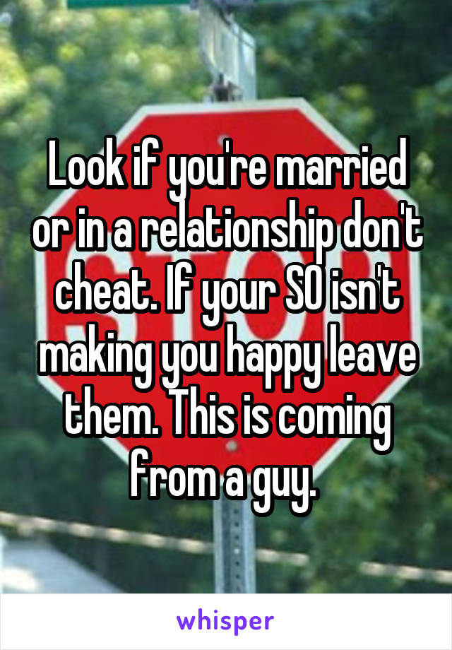 Look if you're married or in a relationship don't cheat. If your SO isn't making you happy leave them. This is coming from a guy. 