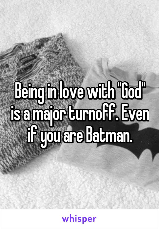 Being in love with "God" is a major turnoff. Even if you are Batman.